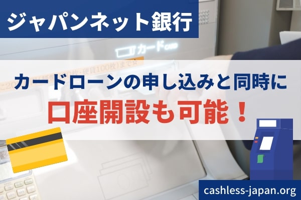 ジャパンネット銀行の口座がない場合、カードローンの申し込みと同時に口座開設も可能です。